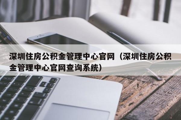 深圳住房公积金管理中心官网（深圳住房公积金管理中心官网查询系统）