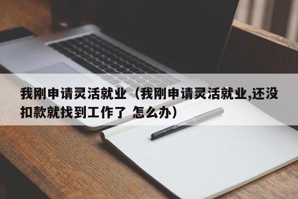 我刚申请灵活就业（我刚申请灵活就业,还没扣款就找到工作了 怎么办）