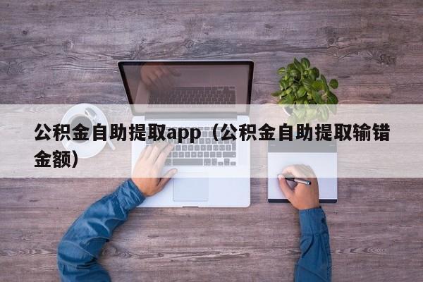 公积金自助提取app（公积金自助提取输错金额）