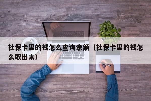 社保卡里的钱怎么查询余额（社保卡里的钱怎么取出来）