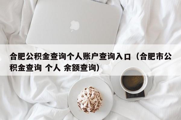 合肥公积金查询个人账户查询入口（合肥市公积金查询 个人 余额查询）