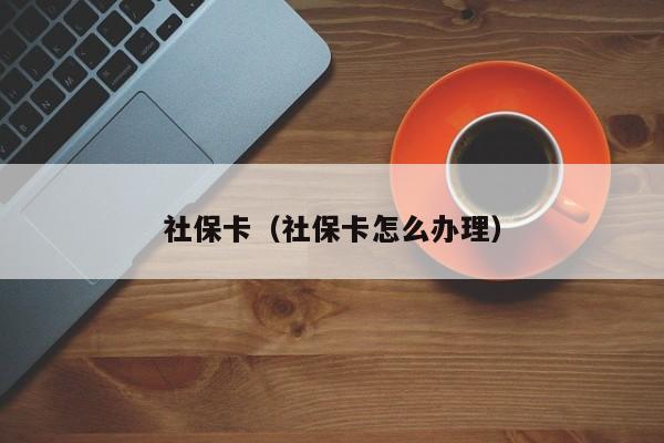 社保卡（社保卡怎么办理）