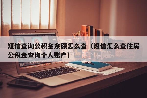 短信查询公积金余额怎么查（短信怎么查住房公积金查询个人账户）