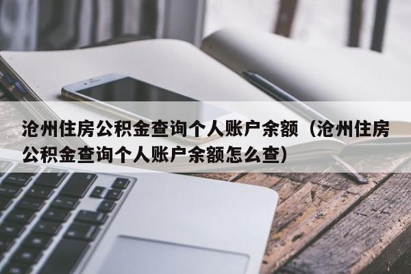 沧州住房公积金查询个人账户余额（沧州住房公积金查询个人账户余额怎么查）