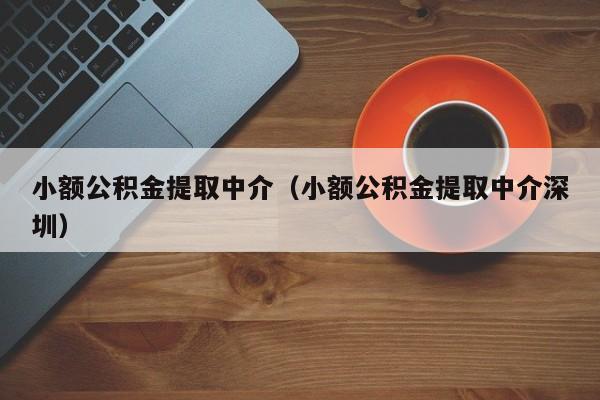 小额公积金提取中介（小额公积金提取中介深圳）