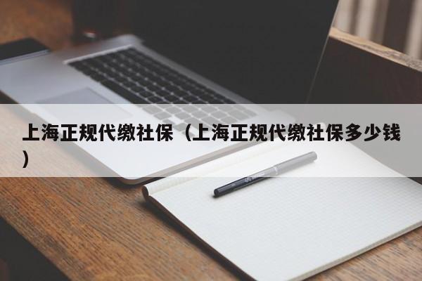 上海正规代缴社保（上海正规代缴社保多少钱）