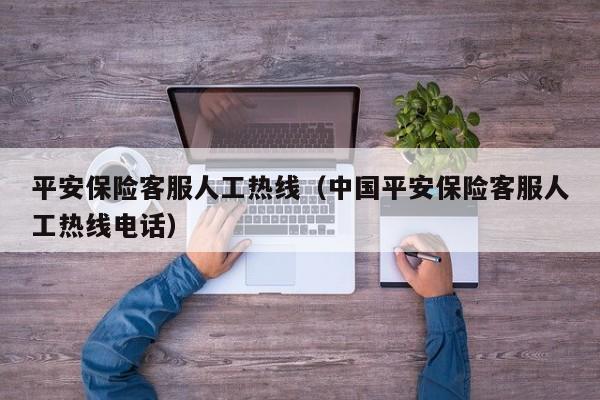 平安保险客服人工热线（中国平安保险客服人工热线电话）