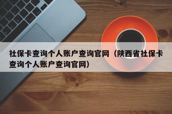 社保卡查询个人账户查询官网（陕西省社保卡查询个人账户查询官网）