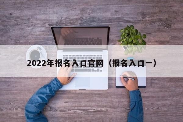 2022年报名入口官网（报名入口一）