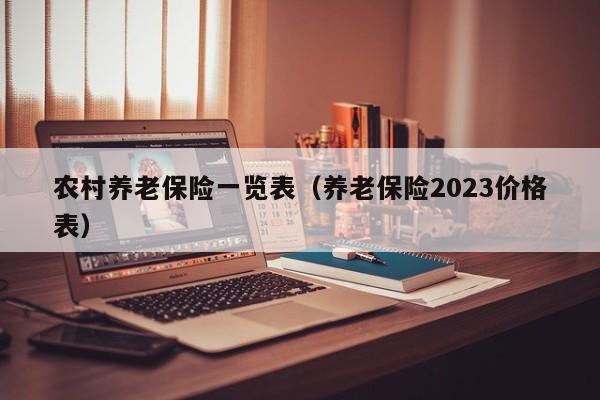 农村养老保险一览表（养老保险2023价格表）