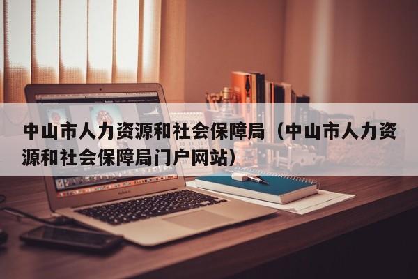 中山市人力资源和社会保障局（中山市人力资源和社会保障局门户网站）