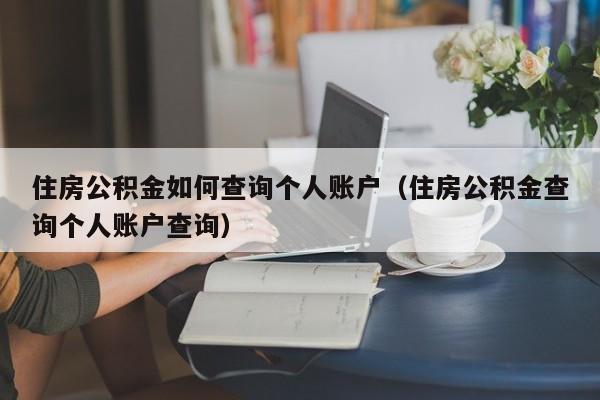 住房公积金如何查询个人账户（住房公积金查询个人账户查询）