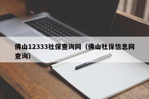 佛山12333社保查询网（佛山社保信息网查询）