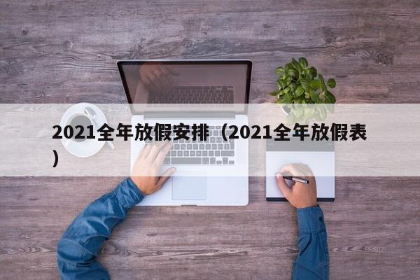 2021全年放假安排（2021全年放假表）