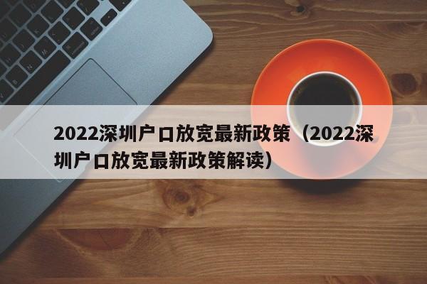 2022深圳户口放宽最新政策（2022深圳户口放宽最新政策解读）