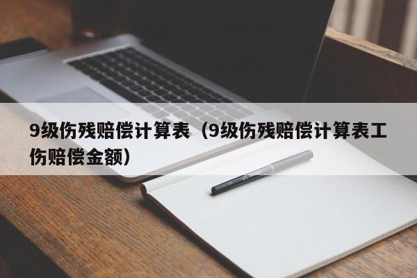 9级伤残赔偿计算表（9级伤残赔偿计算表工伤赔偿金额）