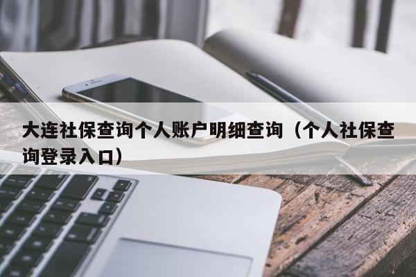 大连社保查询个人账户明细查询（个人社保查询登录入口）