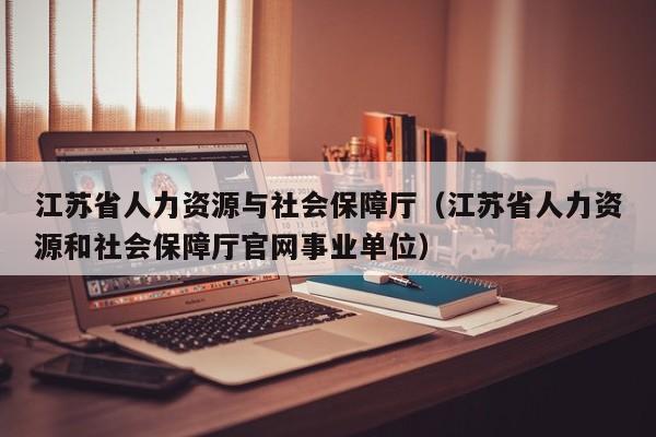 江苏省人力资源与社会保障厅（江苏省人力资源和社会保障厅官网事业单位）