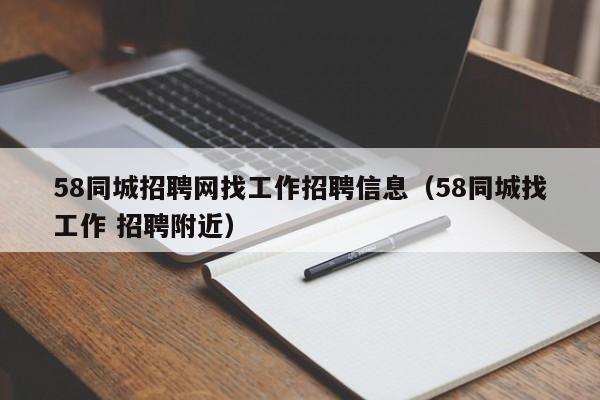 58同城招聘网找工作招聘信息（58同城找工作 招聘附近）