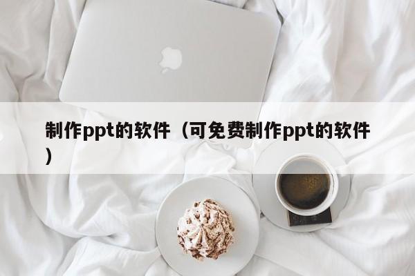 制作ppt的软件（可免费制作ppt的软件）