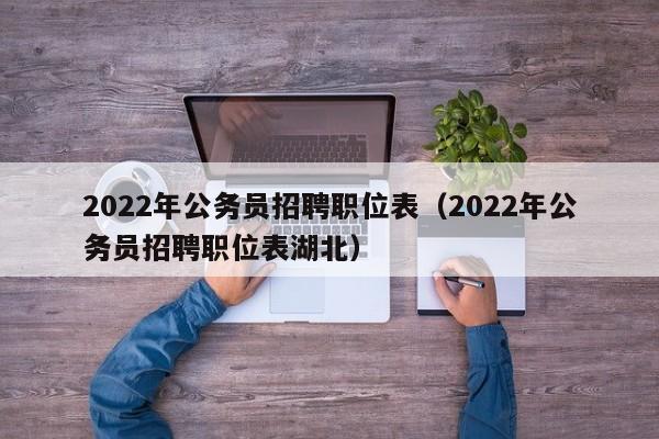 2022年公务员招聘职位表（2022年公务员招聘职位表湖北）