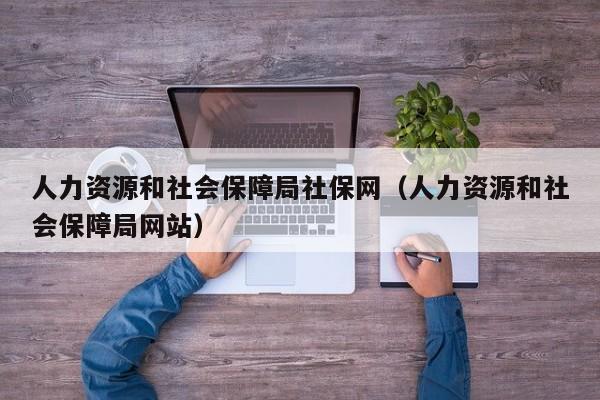 人力资源和社会保障局社保网（人力资源和社会保障局网站）