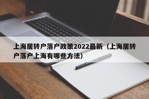 上海居转户落户政策2022最新（上海居转户落户上海有哪些方法）