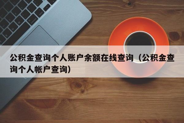 公积金查询个人账户余额在线查询（公积金查询个人帐户查询）