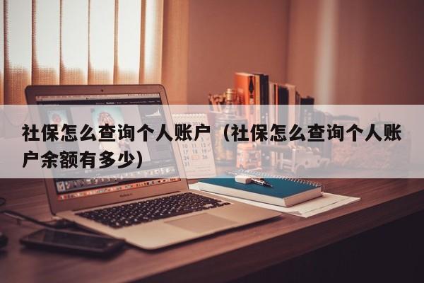 社保怎么查询个人账户（社保怎么查询个人账户余额有多少）