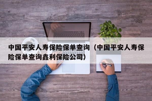 中国平安人寿保险保单查询（中国平安人寿保险保单查询鑫利保险公司）