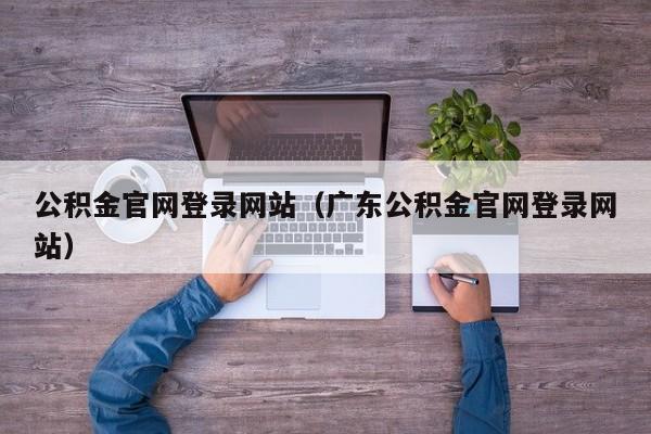 公积金官网登录网站（广东公积金官网登录网站）