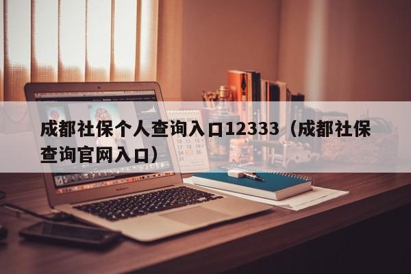 成都社保个人查询入口12333（成都社保查询官网入口）