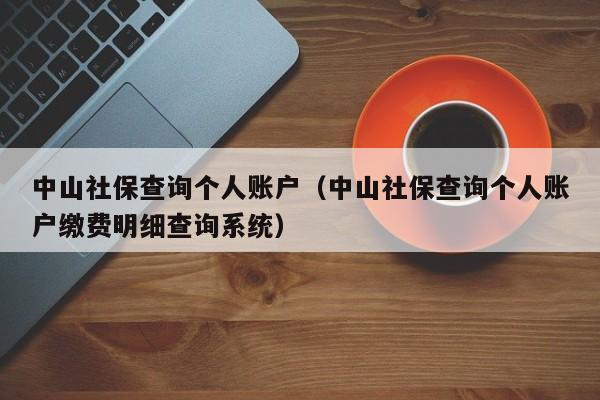 中山社保查询个人账户（中山社保查询个人账户缴费明细查询系统）