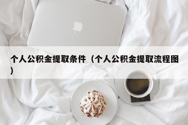 个人公积金提取条件（个人公积金提取流程图）