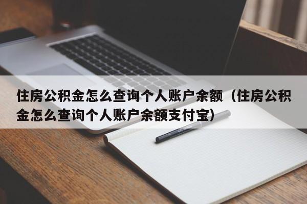 住房公积金怎么查询个人账户余额（住房公积金怎么查询个人账户余额支付宝）