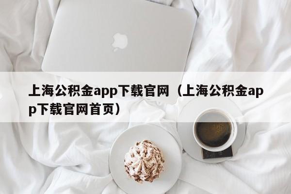 上海公积金app下载官网（上海公积金app下载官网首页）