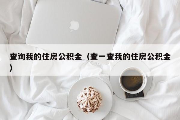 查询我的住房公积金（查一查我的住房公积金）