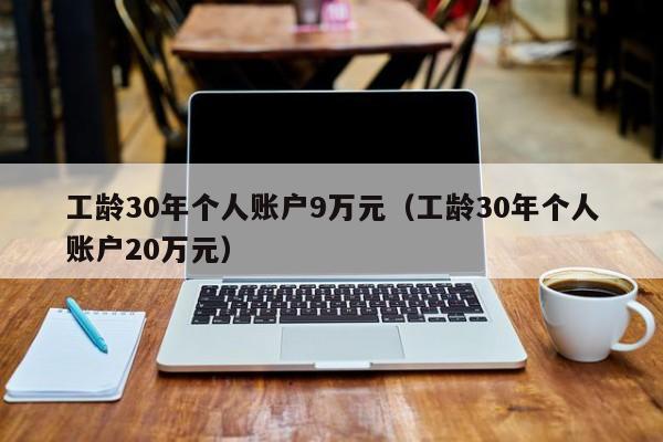 工龄30年个人账户9万元（工龄30年个人账户20万元）