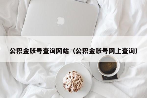 公积金账号查询网站（公积金账号网上查询）