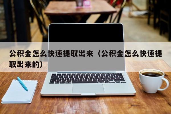 公积金怎么快速提取出来（公积金怎么快速提取出来的）