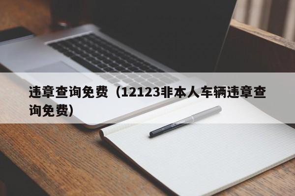 违章查询免费（12123非本人车辆违章查询免费）