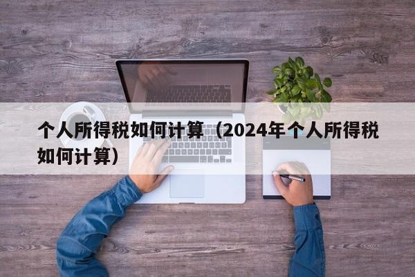 个人所得税如何计算（2024年个人所得税如何计算）