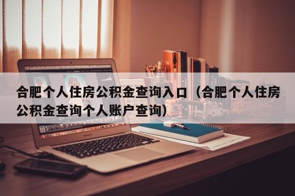 合肥个人住房公积金查询入口（合肥个人住房公积金查询个人账户查询）