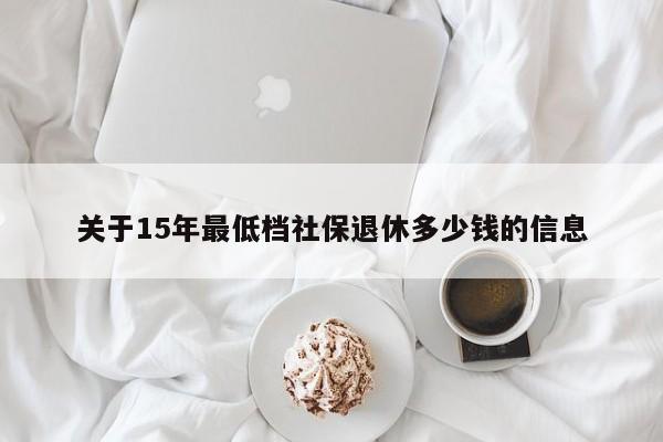 关于15年最低档社保退休多少钱的信息