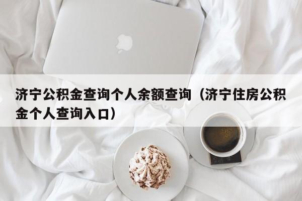 济宁公积金查询个人余额查询（济宁住房公积金个人查询入口）