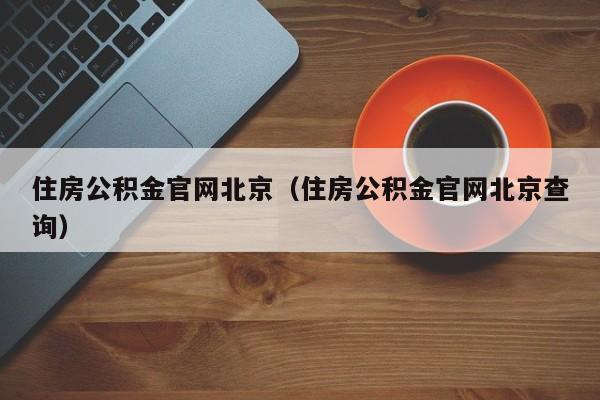 住房公积金官网北京（住房公积金官网北京查询）