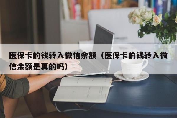 医保卡的钱转入微信余额（医保卡的钱转入微信余额是真的吗）