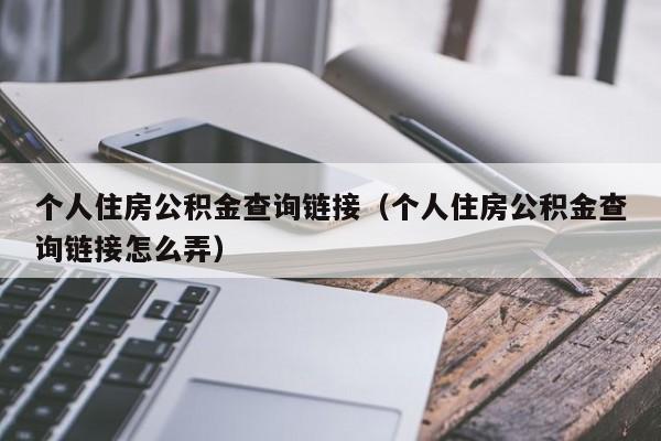 个人住房公积金查询链接（个人住房公积金查询链接怎么弄）