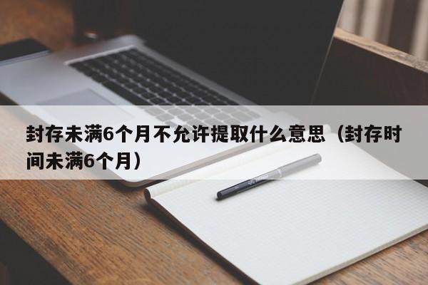 封存未满6个月不允许提取什么意思（封存时间未满6个月）