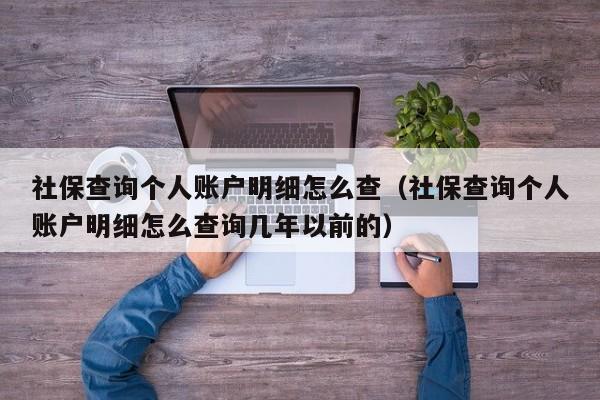 社保查询个人账户明细怎么查（社保查询个人账户明细怎么查询几年以前的）